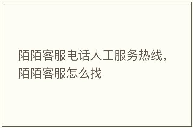陌陌客服電話人工服務(wù)熱線，陌陌客服怎么找