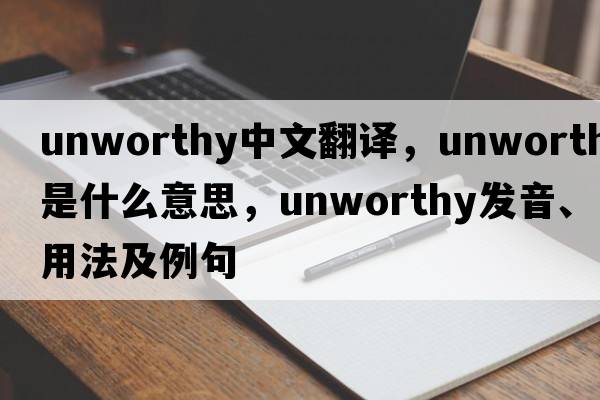 unworthy中文翻譯，unworthy是什么意思，unworthy發(fā)音、用法及例句