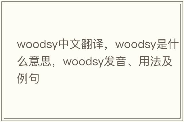 woodsy中文翻譯，woodsy是什么意思，woodsy發(fā)音、用法及例句