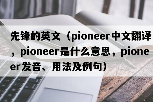 先鋒的英文（pioneer中文翻譯，pioneer是什么意思，pioneer發(fā)音、用法及例句）