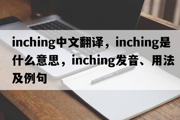 inching中文翻譯，inching是什么意思，inching發(fā)音、用法及例句