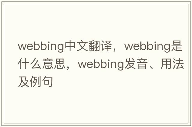 webbing中文翻譯，webbing是什么意思，webbing發(fā)音、用法及例句
