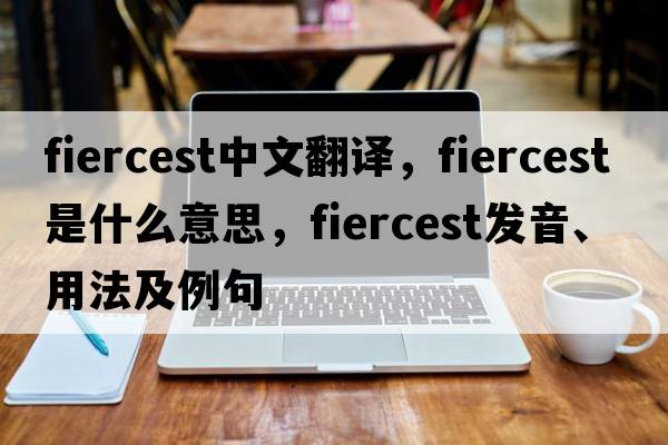 fiercest中文翻譯，fiercest是什么意思，fiercest發(fā)音、用法及例句