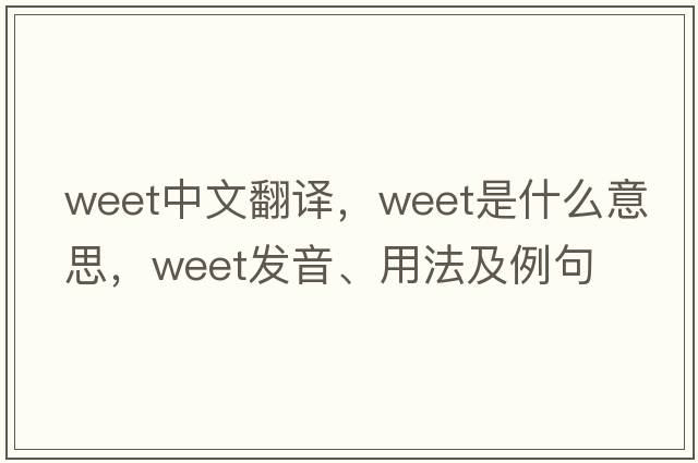 weet中文翻譯，weet是什么意思，weet發(fā)音、用法及例句