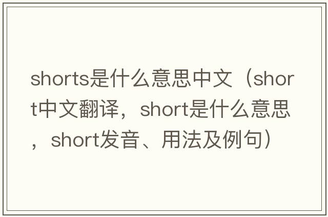 shorts是什么意思中文（short中文翻譯，short是什么意思，short發(fā)音、用法及例句）