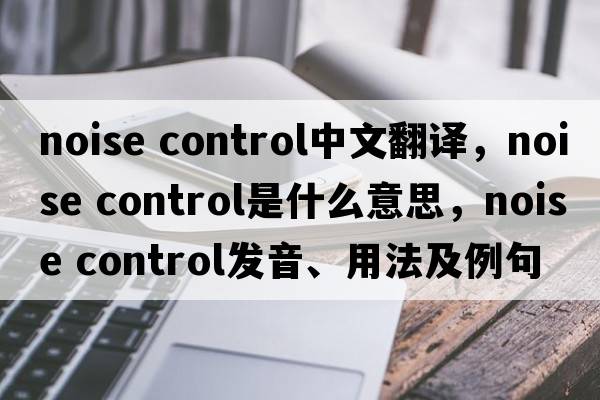 noise control中文翻譯，noise control是什么意思，noise control發(fā)音、用法及例句