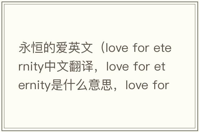 永恒的愛英文（love for eternity中文翻譯，love for eternity是什么意思，love for eternity發(fā)音、用法及例句）