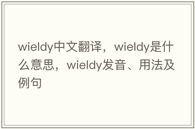 wieldy中文翻譯，wieldy是什么意思，wieldy發(fā)音、用法及例句