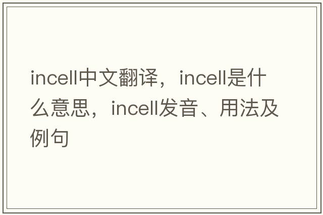 incell中文翻譯，incell是什么意思，incell發(fā)音、用法及例句
