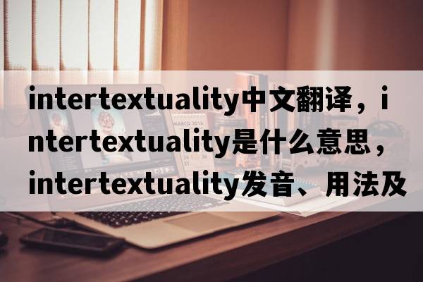 intertextuality中文翻譯，intertextuality是什么意思，intertextuality發(fā)音、用法及例句