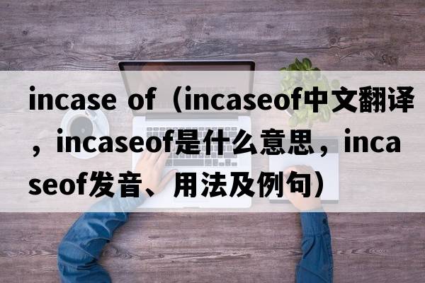 incase of（incaseof中文翻譯，incaseof是什么意思，incaseof發(fā)音、用法及例句）