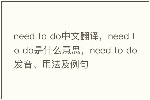 need to do中文翻譯，need to do是什么意思，need to do發(fā)音、用法及例句