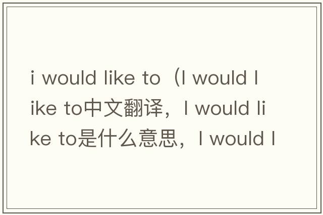 i would like to（l would like to中文翻譯，l would like to是什么意思，l would like to發(fā)音、用法及例句）
