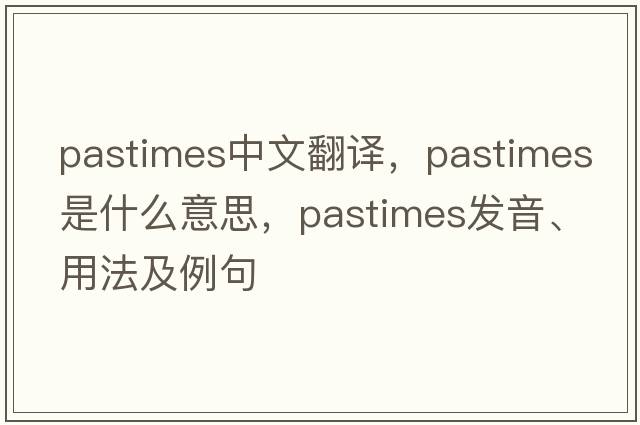 pastimes中文翻譯，pastimes是什么意思，pastimes發(fā)音、用法及例句
