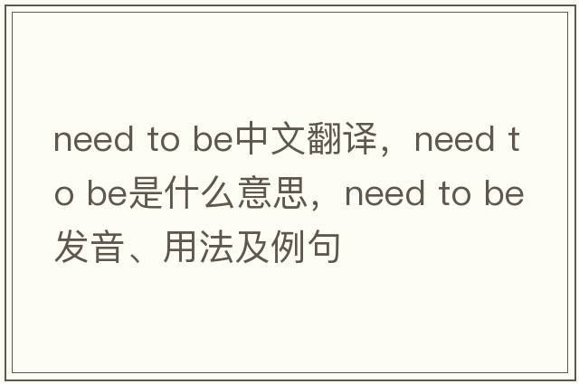 need to be中文翻譯，need to be是什么意思，need to be發(fā)音、用法及例句