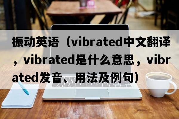 振動(dòng)英語(yǔ)（vibrated中文翻譯，vibrated是什么意思，vibrated發(fā)音、用法及例句）
