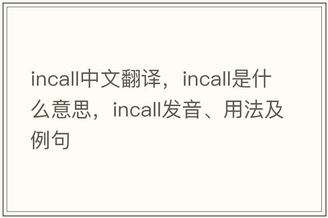 incall中文翻譯，incall是什么意思，incall發(fā)音、用法及例句
