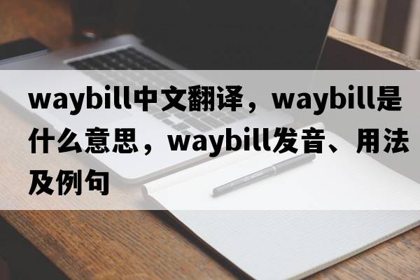 waybill中文翻譯，waybill是什么意思，waybill發(fā)音、用法及例句