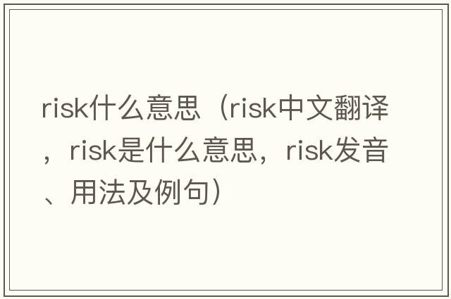 risk什么意思（risk中文翻譯，risk是什么意思，risk發(fā)音、用法及例句）