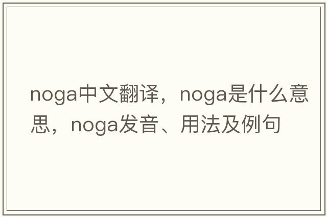 noga中文翻譯，noga是什么意思，noga發(fā)音、用法及例句