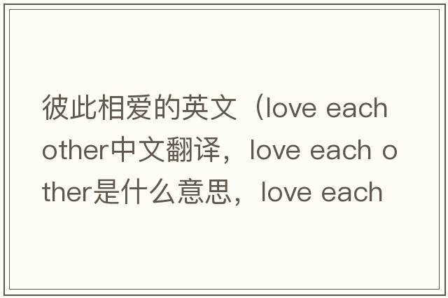 彼此相愛(ài)的英文（love each other中文翻譯，love each other是什么意思，love each other發(fā)音、用法及例句）