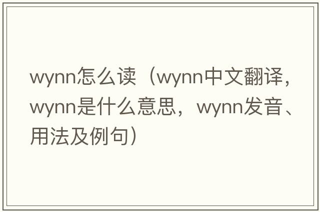 wynn怎么讀（Wynn中文翻譯，Wynn是什么意思，Wynn發(fā)音、用法及例句）
