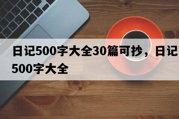 日記500字大全30篇可抄，日記500字大全