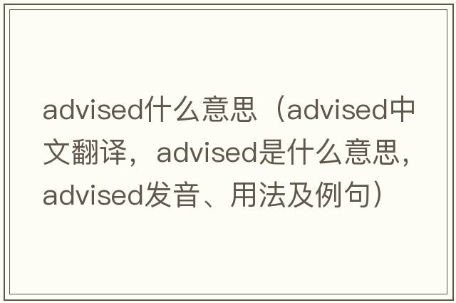 advised什么意思（advised中文翻譯，advised是什么意思，advised發(fā)音、用法及例句）