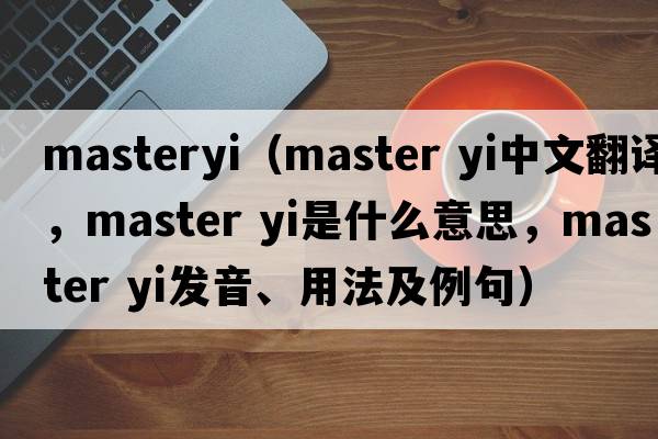masteryi（master yi中文翻譯，master yi是什么意思，master yi發(fā)音、用法及例句）
