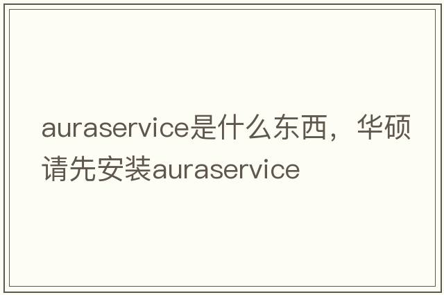 auraservice是什么東西，華碩請先安裝auraservice