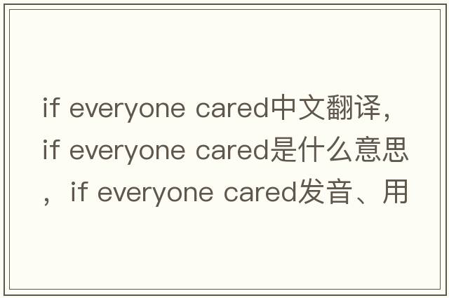 if everyone cared中文翻譯，if everyone cared是什么意思，if everyone cared發(fā)音、用法及例句