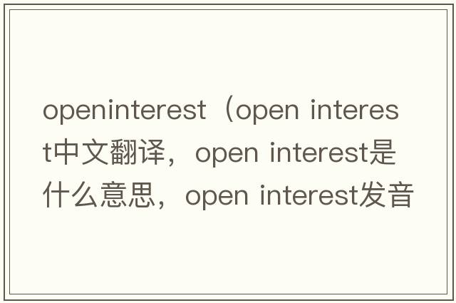 openinterest（open interest中文翻譯，open interest是什么意思，open interest發(fā)音、用法及例句）