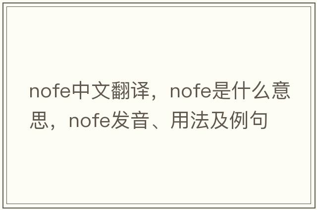 nofe中文翻譯，nofe是什么意思，nofe發(fā)音、用法及例句