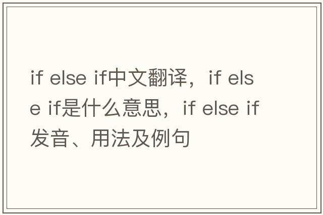if else if中文翻譯，if else if是什么意思，if else if發(fā)音、用法及例句