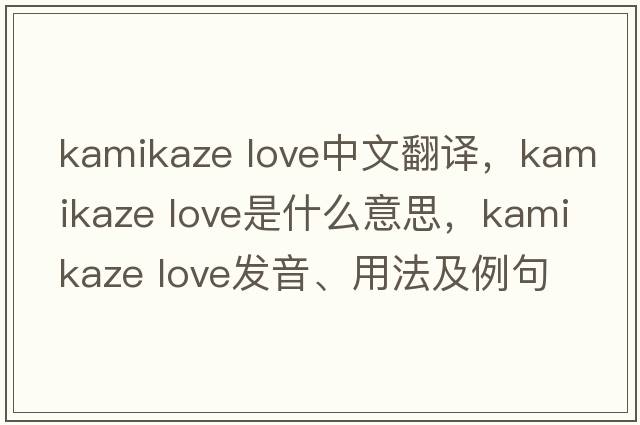 kamikaze love中文翻譯，kamikaze love是什么意思，kamikaze love發(fā)音、用法及例句