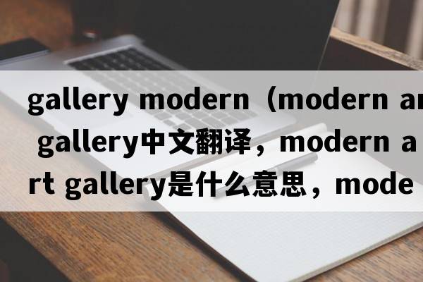 gallery modern（modern art gallery中文翻譯，modern art gallery是什么意思，modern art gallery發(fā)音、用法及例句）