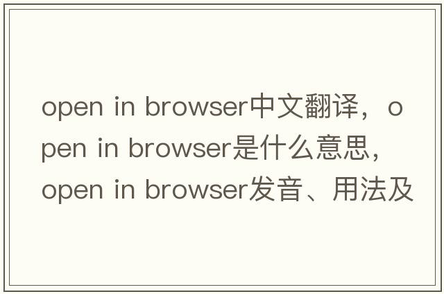 open in browser中文翻譯，open in browser是什么意思，open in browser發(fā)音、用法及例句