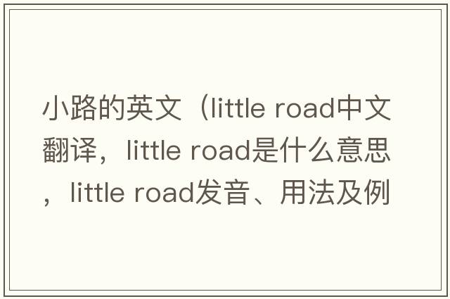小路的英文（little road中文翻譯，little road是什么意思，little road發(fā)音、用法及例句）