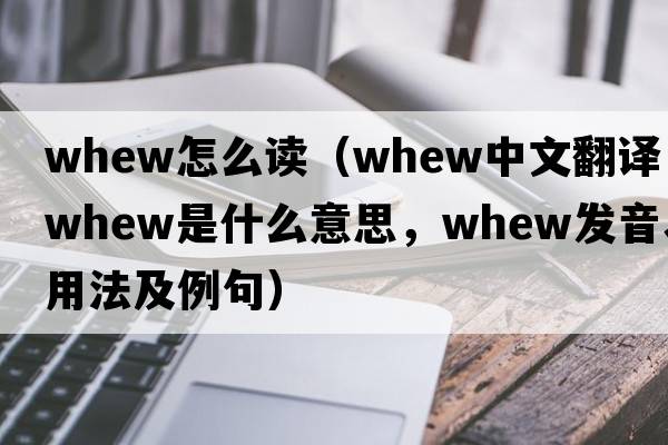 whew怎么讀（whew中文翻譯，whew是什么意思，whew發(fā)音、用法及例句）