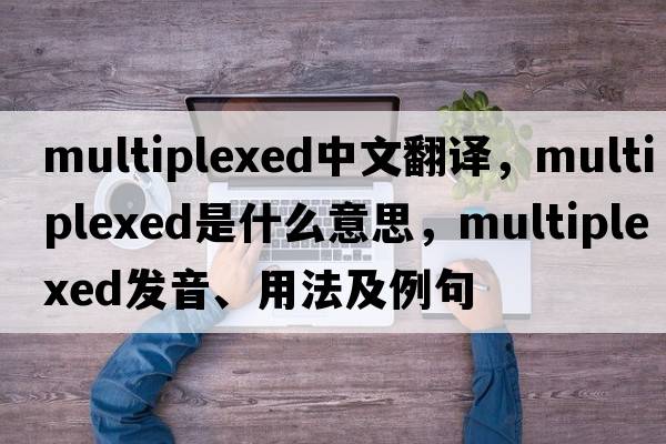 multiplexed中文翻譯，multiplexed是什么意思，multiplexed發(fā)音、用法及例句