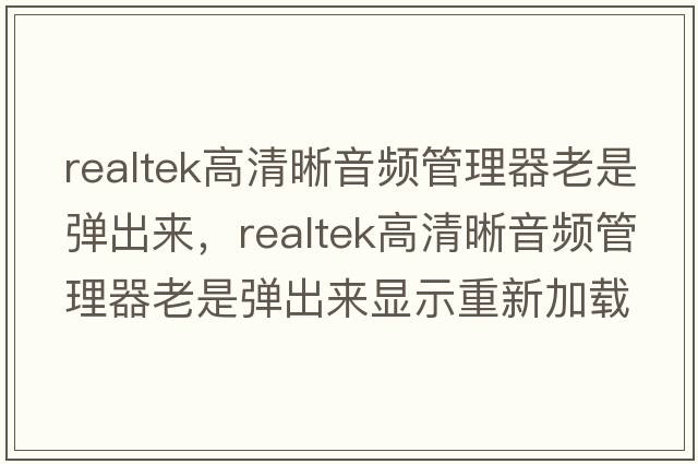 realtek高清晰音頻管理器老是彈出來，realtek高清晰音頻管理器老是彈出來顯示重新加載