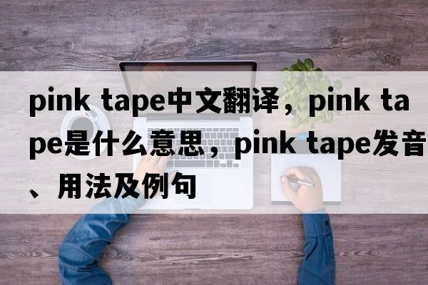 pink tape中文翻譯，pink tape是什么意思，pink tape發(fā)音、用法及例句