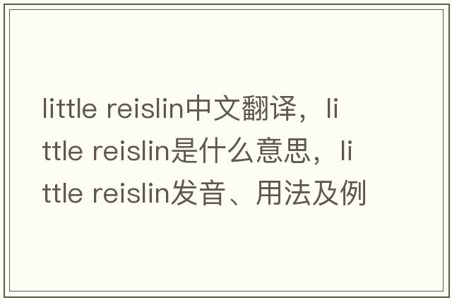 little reislin中文翻譯，little reislin是什么意思，little reislin發(fā)音、用法及例句