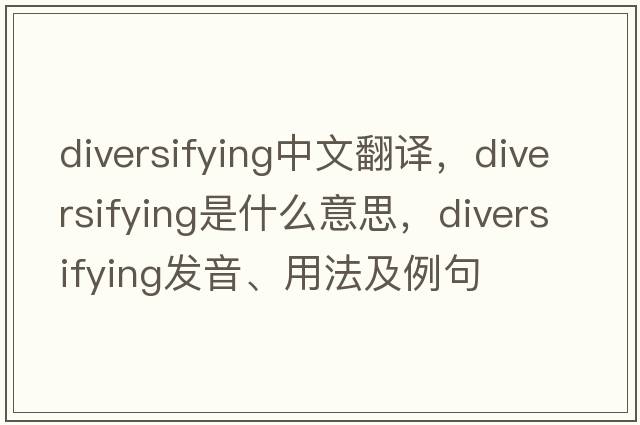 diversifying中文翻譯，diversifying是什么意思，diversifying發(fā)音、用法及例句