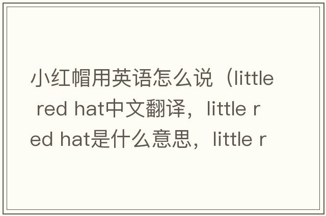 小紅帽用英語(yǔ)怎么說(shuō)（little red hat中文翻譯，little red hat是什么意思，little red hat發(fā)音、用法及例句）