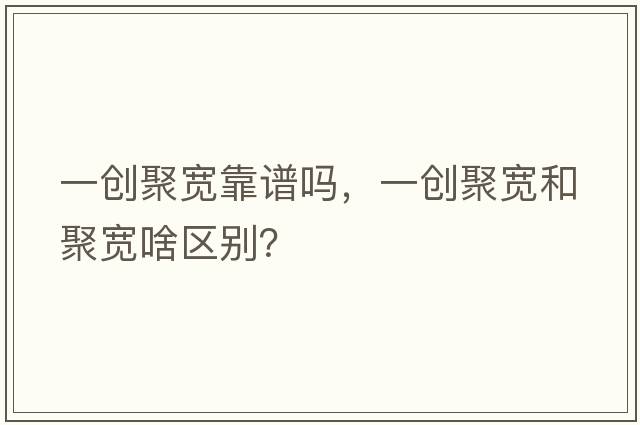 一創(chuàng)聚寬靠譜嗎，一創(chuàng)聚寬和聚寬啥區(qū)別？