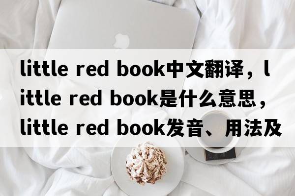 little red book中文翻譯，little red book是什么意思，little red book發(fā)音、用法及例句