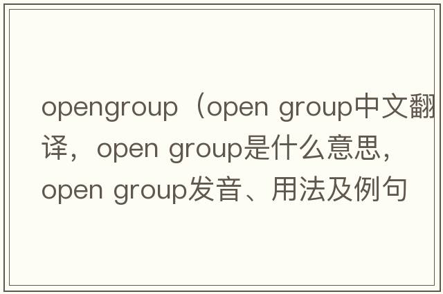 opengroup（open group中文翻譯，open group是什么意思，open group發(fā)音、用法及例句）