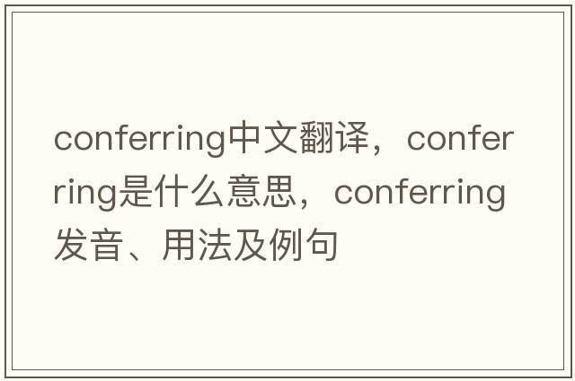 conferring中文翻譯，conferring是什么意思，conferring發(fā)音、用法及例句
