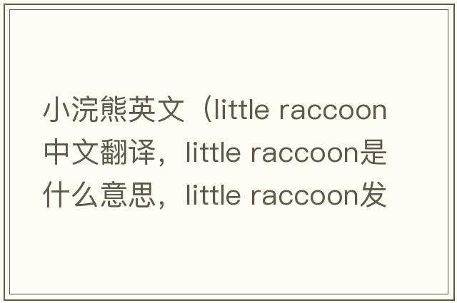小浣熊英文（little raccoon中文翻譯，little raccoon是什么意思，little raccoon發(fā)音、用法及例句）